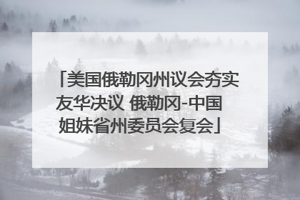 美国俄勒冈州议会夯实友华决议 俄勒冈-中国姐妹省州委员会复会