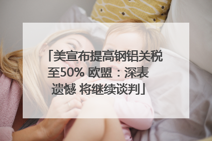 美宣布提高钢铝关税至50% 欧盟：深表遗憾 将继续谈判
