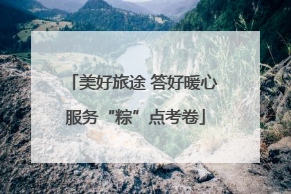 美好旅途 答好暖心服务“粽”点考卷