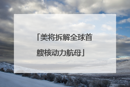美将拆解全球首艘核动力航母