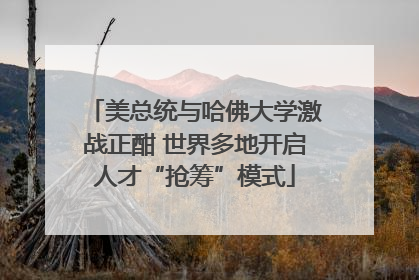 美总统与哈佛大学激战正酣 世界多地开启人才“抢筹”模式