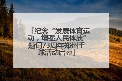 纪念“发展体育运动，增强人民体质”题词73周年郑州手球活动启幕