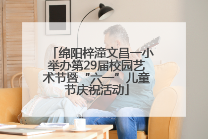 绵阳梓潼文昌一小举办第29届校园艺术节暨“六一”儿童节庆祝活动