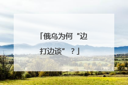 俄乌为何“边打边谈”？