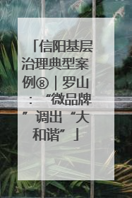 信阳基层治理典型案例⑧｜罗山：“微品牌”调出“大和谐”