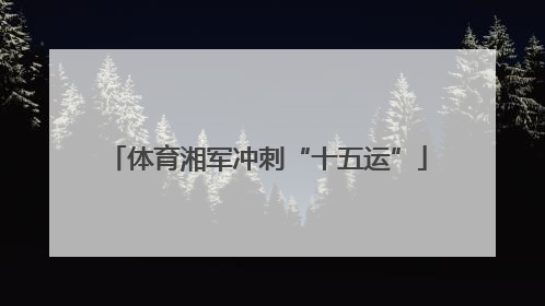 体育湘军冲刺“十五运”