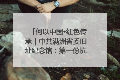 何以中国•红色传承｜中共满洲省委旧址纪念馆：第一份抗日宣言在这里发出