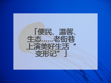 便民、温馨、生态……老街巷上演美好生活“变形记”