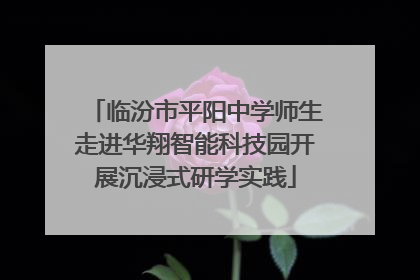 临汾市平阳中学师生走进华翔智能科技园开展沉浸式研学实践
