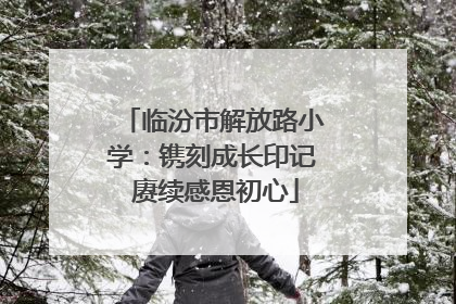 临汾市解放路小学：镌刻成长印记 赓续感恩初心
