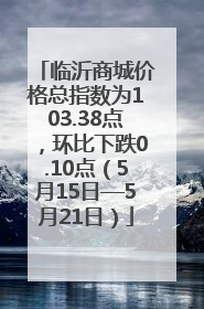 临沂商城价格总指数为103.38点，环比下跌0.10点（5月15日—5月21日）
