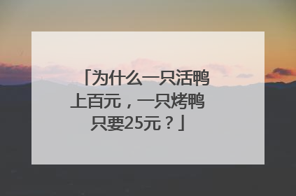 为什么一只活鸭上百元，一只烤鸭只要25元？