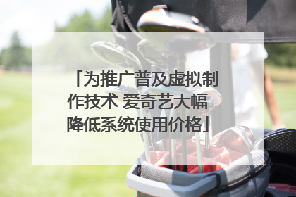 为推广普及虚拟制作技术 爱奇艺大幅降低系统使用价格