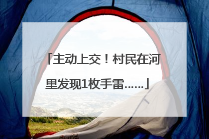 主动上交！村民在河里发现1枚手雷……