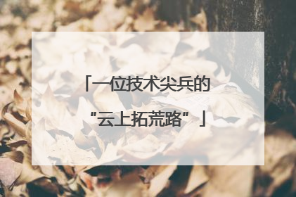 一位技术尖兵的“云上拓荒路”