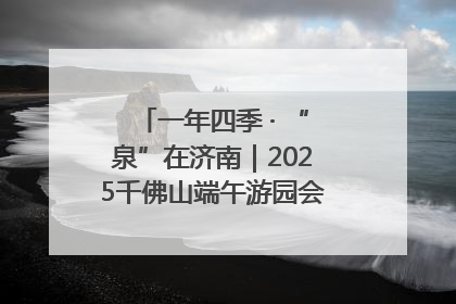 一年四季 · “泉”在济南｜2025千佛山端午游园会邀您共享亲子时光