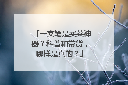 一支笔是买菜神器？科普和带货，哪样是真的？