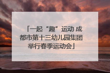 一起“趣”运动 成都市第十三幼儿园集团举行春季运动会