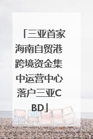 三亚首家海南自贸港跨境资金集中运营中心落户三亚CBD