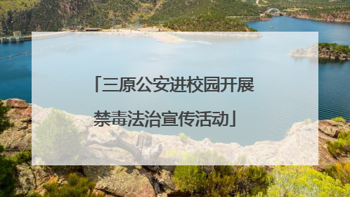 三原公安进校园开展禁毒法治宣传活动