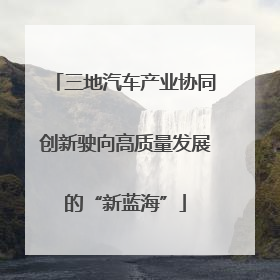 三地汽车产业协同创新驶向高质量发展的“新蓝海”