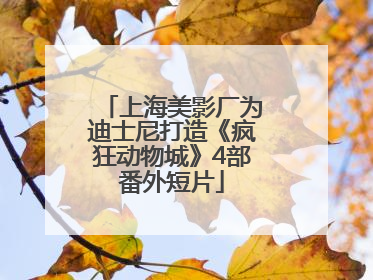 上海美影厂为迪士尼打造《疯狂动物城》4部番外短片