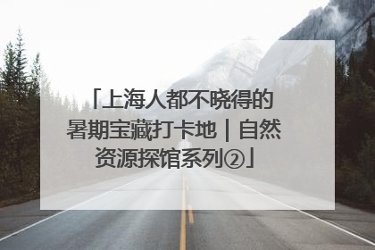 上海人都不晓得的 暑期宝藏打卡地｜自然资源探馆系列②
