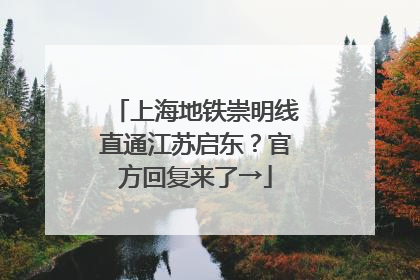 上海地铁崇明线直通江苏启东？官方回复来了→