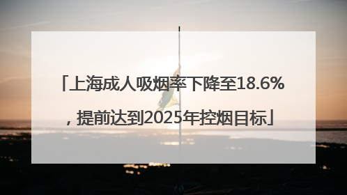 上海成人吸烟率下降至18.6%，提前达到2025年控烟目标