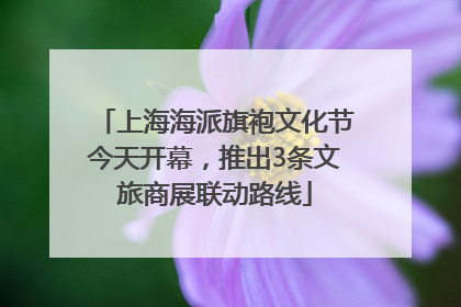 上海海派旗袍文化节今天开幕，推出3条文旅商展联动路线