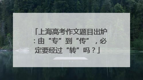 上海高考作文题目出炉：由“专”到“传”，必定要经过“转”吗？