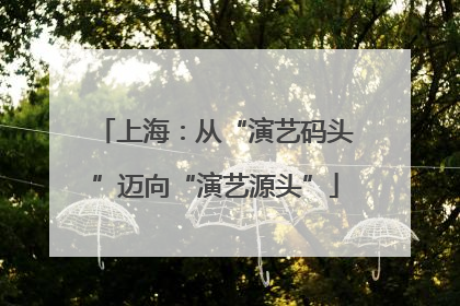 上海：从“演艺码头”迈向“演艺源头”