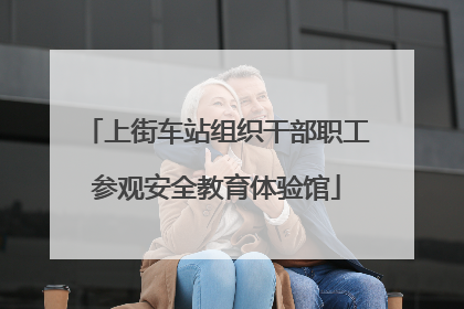 上街车站组织干部职工参观安全教育体验馆