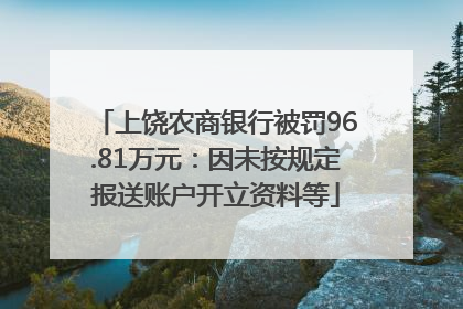 上饶农商银行被罚96.81万元：因未按规定报送账户开立资料等