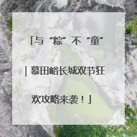 与“粽”不“童”｜慕田峪长城双节狂欢攻略来袭！