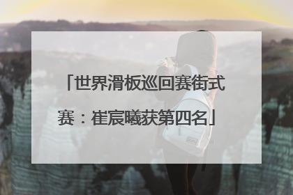 世界滑板巡回赛街式赛：崔宸曦获第四名
