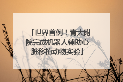 世界首例！青大附院完成机器人辅助心脏移植动物实验