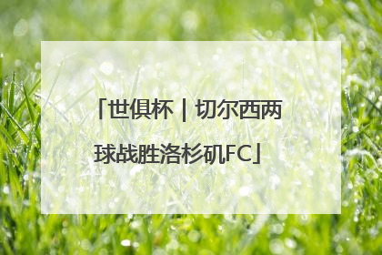 世俱杯｜切尔西两球战胜洛杉矶FC