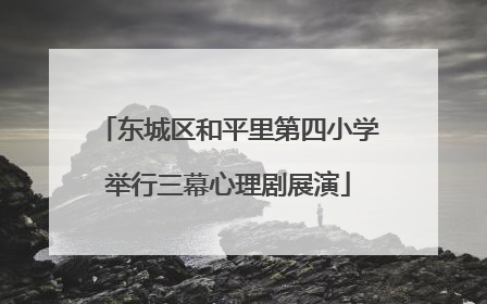 东城区和平里第四小学举行三幕心理剧展演