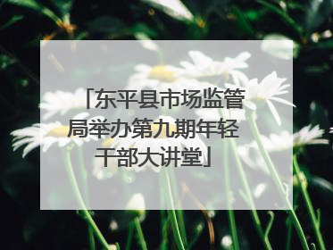 东平县市场监管局举办第九期年轻干部大讲堂