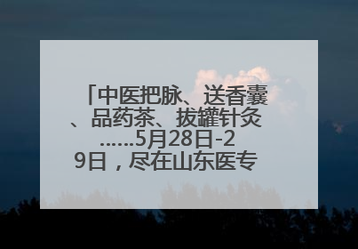 中医把脉、送香囊、品药茶、拔罐针灸……5月28日-29日，尽在山东医专附属医院中医夜市