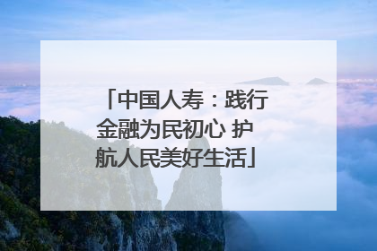 中国人寿：践行金融为民初心 护航人民美好生活