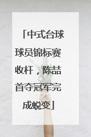 中式台球球员锦标赛收杆，陈喆首夺冠军完成蜕变
