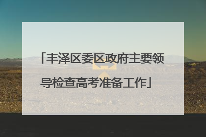 丰泽区委区政府主要领导检查高考准备工作