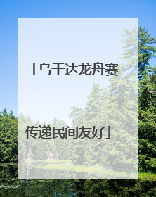 乌干达龙舟赛传递民间友好