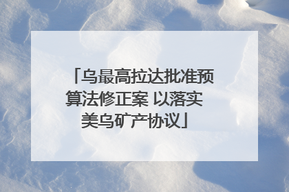 乌最高拉达批准预算法修正案 以落实美乌矿产协议
