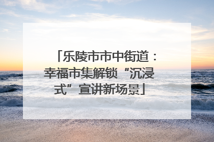 乐陵市市中街道：幸福市集解锁“沉浸式”宣讲新场景