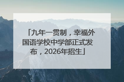 九年一贯制，幸福外国语学校中学部正式发布，2026年招生