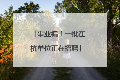 事业编！一批在杭单位正在招聘
