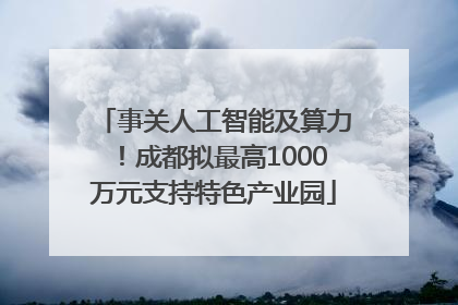 事关人工智能及算力！成都拟最高1000万元支持特色产业园
